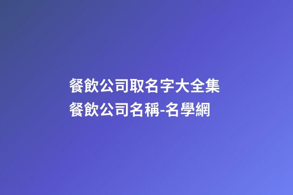 餐飲公司取名字大全集 餐飲公司名稱-名學網-第1張-公司起名-玄機派